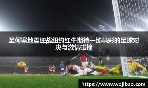 圣何塞地震迎战纽约红牛期待一场精彩的足球对决与激情碰撞