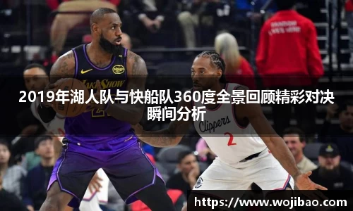 2019年湖人队与快船队360度全景回顾精彩对决瞬间分析