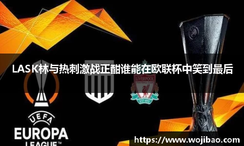 LASK林与热刺激战正酣谁能在欧联杯中笑到最后
