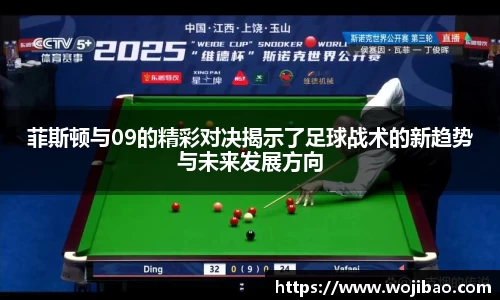 菲斯顿与09的精彩对决揭示了足球战术的新趋势与未来发展方向