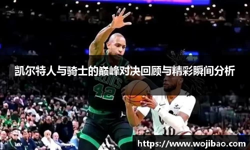 凯尔特人与骑士的巅峰对决回顾与精彩瞬间分析