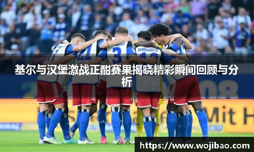 基尔与汉堡激战正酣赛果揭晓精彩瞬间回顾与分析