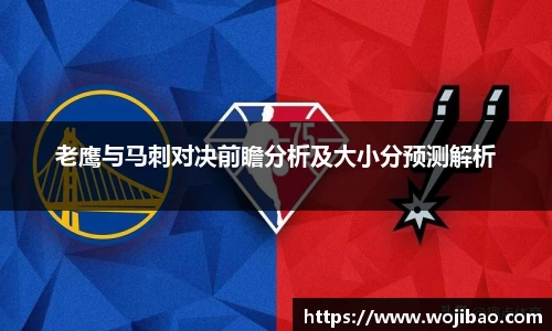 老鹰与马刺对决前瞻分析及大小分预测解析