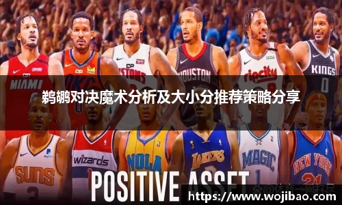鹈鹕对决魔术分析及大小分推荐策略分享