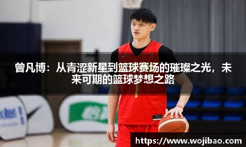 曾凡博：从青涩新星到篮球赛场的璀璨之光，未来可期的篮球梦想之路