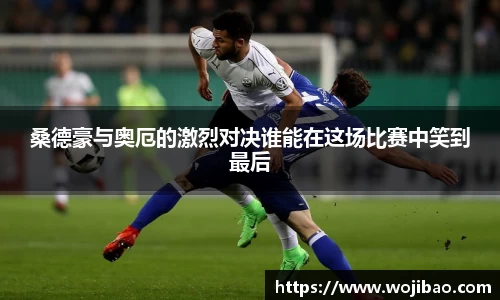 桑德豪与奥厄的激烈对决谁能在这场比赛中笑到最后