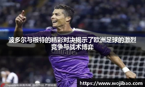 波多尔与根特的精彩对决揭示了欧洲足球的激烈竞争与战术博弈