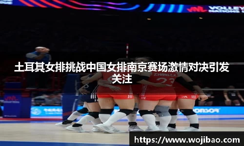 土耳其女排挑战中国女排南京赛场激情对决引发关注