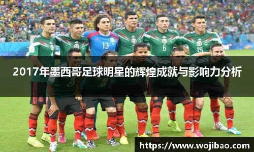 2017年墨西哥足球明星的辉煌成就与影响力分析