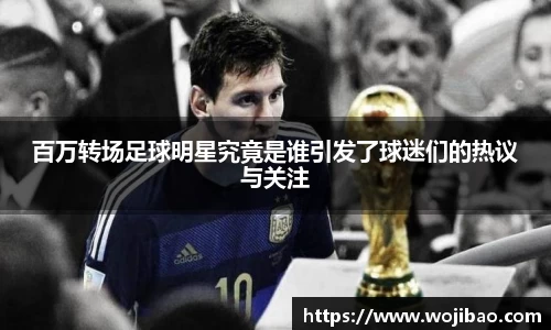 百万转场足球明星究竟是谁引发了球迷们的热议与关注