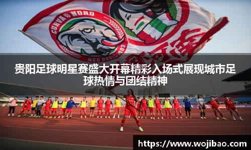 贵阳足球明星赛盛大开幕精彩入场式展现城市足球热情与团结精神