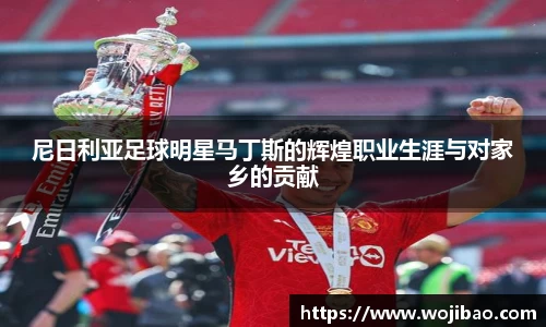 尼日利亚足球明星马丁斯的辉煌职业生涯与对家乡的贡献