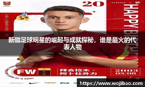 新疆足球明星的崛起与成就探秘，谁是最火的代表人物